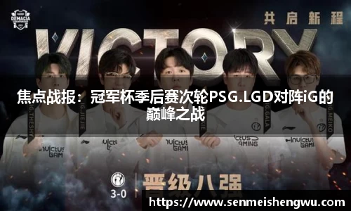 焦点战报：冠军杯季后赛次轮PSG.LGD对阵iG的巅峰之战