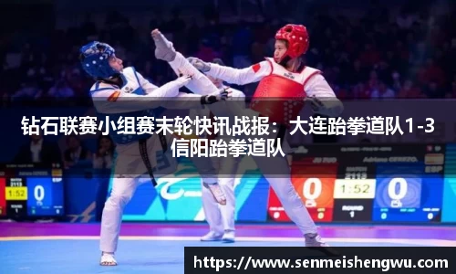 钻石联赛小组赛末轮快讯战报：大连跆拳道队1-3信阳跆拳道队