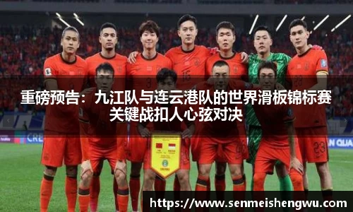 重磅预告：九江队与连云港队的世界滑板锦标赛关键战扣人心弦对决