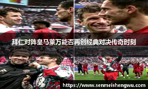 拜仁对阵皇马莱万能否再创经典对决传奇时刻