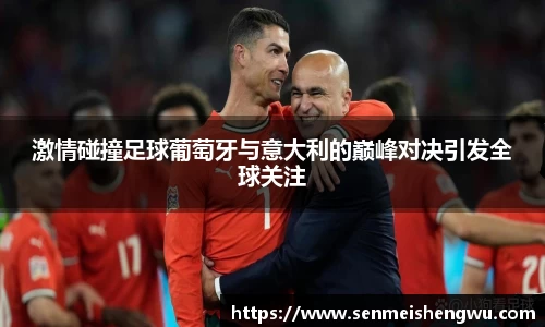 激情碰撞足球葡萄牙与意大利的巅峰对决引发全球关注