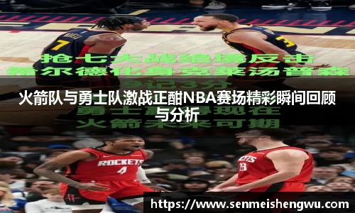 火箭队与勇士队激战正酣NBA赛场精彩瞬间回顾与分析