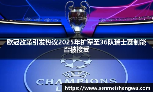 欧冠改革引发热议2025年扩军至36队瑞士赛制能否被接受