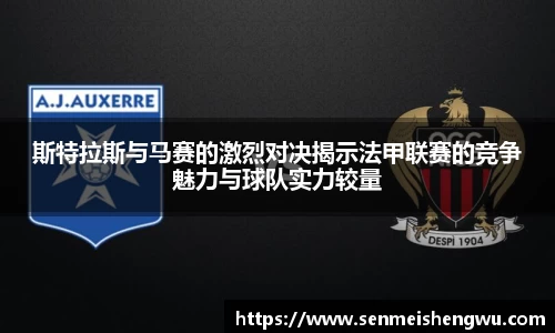 斯特拉斯与马赛的激烈对决揭示法甲联赛的竞争魅力与球队实力较量